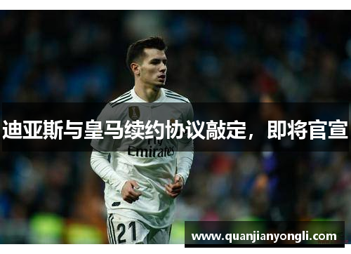 迪亚斯与皇马续约协议敲定，即将官宣