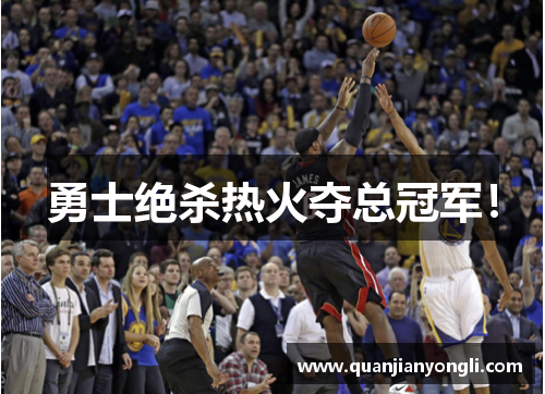 勇士绝杀热火夺总冠军！